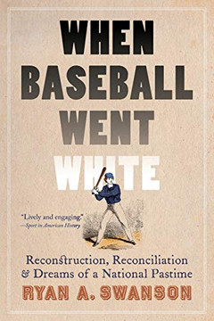 When Baseball Went White: Reconstruction, Reconciliation, and Dreams of a National Pastime
