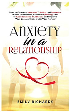 Anxiety In A Relationship: How To Eliminate Negative Thinking And Insecurity In Your Relationship, Overcome Jealousy, Fear Of Abandonment, Trust Issues, & Improve Your Communication With Your Partner - 9781955883290 Anxiety In A Relationship: How To Eliminate Negative Thinking And Insecurity In Your Relationship, Overcome Jealousy, Fear Of Abandonment, Trust Issues, & Improve Your Communication With Your Partner - 9781955883290