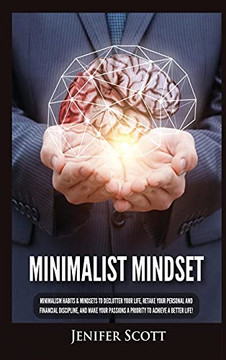 Minimalist Mindset: Minimalism Habits & Mindsets To Declutter Your Life, Retake Your Personal And Financial Discipline, And Make Your Passions A Priority To Achieve A Better Life! - 9781955617710