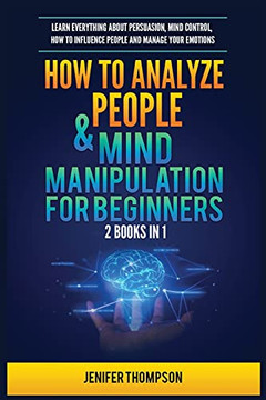 How To Analyze People & Mind Manipulation For Beginners: 2 Books In 1: Learn Everything About Persuasion, Mind Control, How To Influence People And Manage Your Emotions - 9781955617901