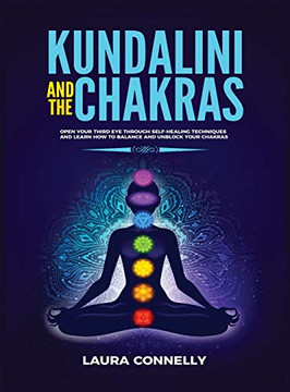 Kundalini and the Chakras : Open Your Third Eye Through Self-Healing Techniques and Learn How to Balance and Unblock Your Chakras