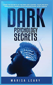 Dark Psychology Secrets: Learn The Secrets Of The Mind And Control Your Life With Persuasion, Manipulation And Emotional Intelligence - 9781955617819