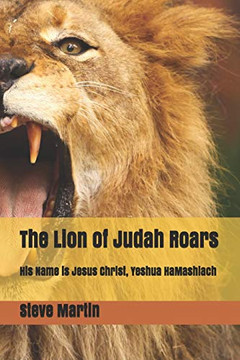 The Lion Of Judah Roars: His Name Is Jesus Christ, Yeshua Hamashiach The Lion Of Judah Roars: His Name Is Jesus Christ, Yeshua Hamashiach