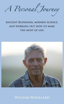A Personal Journey: Ancient Buddhism, Modern Science, and working out how to make the most of life