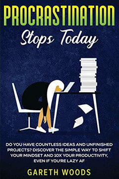 Procrastination Stops Today: Do You Have Countless Ideas And Unfinished Projects? Discover The Simple Way To Shift Your Mindset And Increase Your Productivity By 10X, Even If You'Re Lazy Af - 9781648661105 Procrastination Stops Today: Do You Have Countless Ideas And Unfinished Projects? Discover The Simple Way To Shift Your Mindset And Increase Your Productivity By 10X, Even If You'Re Lazy Af - 9781648661105