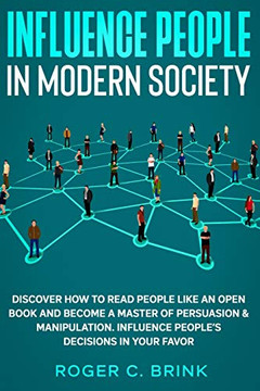 Influence People In Modern Society: Discover How To Read People Like An Open Book And Become A Master Of Persuasion & Manipulation. Influence People's Decisions In Your Favor - 9781648660948