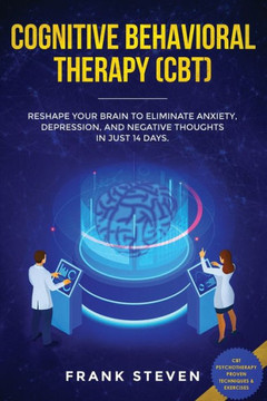 Cognitive Behavioral Therapy (CBT): Reshape Your Brain to Eliminate Anxiety, Depression, and Negative Thoughts in Just 14 Days: CBT Psychotherapy Proven Techniques & Exercises - 9781951266097