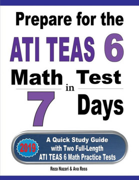 Prepare For The Ati Teas 6 Math Test In 7 Days: A Quick Study Guide With Two Full-Length Ati Teas 6 Math Practice Tests