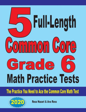 5 Full-Length Common Core Grade 6 Math Practice Tests: The Practice You Need To Ace The Common Core Math Test