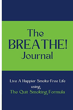 The Breathe! Journal: Live A Happier Smoke-Free Life Using The Quit Smoking Formula