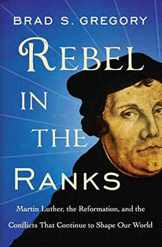 Rebel In The Ranks: Martin Luther, The Reformation, And The Conflicts That Continue To Shape Our World