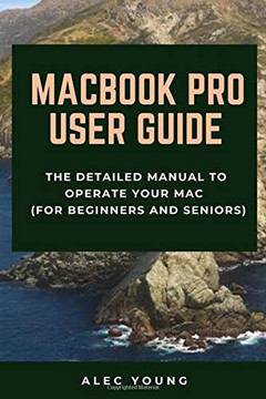 MacBook Pro User Guide: The Detailed Manual to Operate Your Mac (For Beginners and Seniors)