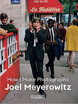 Joel Meyerowitz: How I Make Photographs Joel Meyerowitz: How I Make Photographs