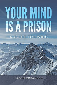 Your Mind Is A Prison: A Guide To Living