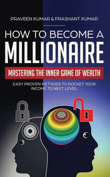How To Become A Millionaire: Mastering The Inner Game Of Wealth: Easy Proven Methods To Rocket Your Income To Next Level (How To Create Wealth)