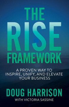 The Rise Framework: A Proven Way To Inspire, Unify, And Elevate Your Business