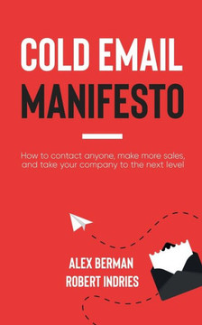 Cold Email Manifesto: How to Contact Anyone, Make More Sales, and Take Your Company to the Next Level