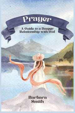 Prayer: A Guide To A Deeper Relationship With God (Large Print Edition)