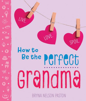 How To Be The Perfect Grandma: Live. Love. Spoil. (A Sweet And Unique Gift Book For Grandma, Mom, Or Mother-In-Law)