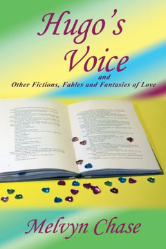 Hugo's Voice And Other Fictions, Fables And Fantasies Of Love