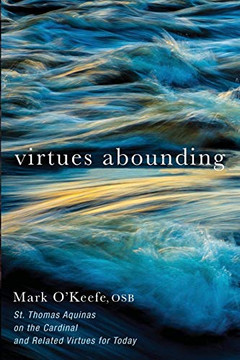 Virtues Abounding: St. Thomas Aquinas On The Cardinal And Related Virtues For Today