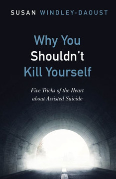 Why You Shouldn't Kill Yourself: Five Tricks Of The Heart About Assisted Suicide