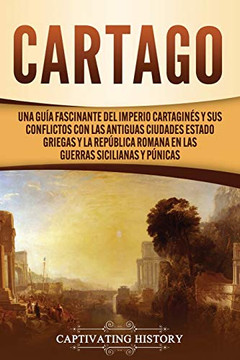 Cartago: Una gu?a fascinante del Imperio cartagin?s y sus conflictos con las antiguas ciudades estado griegas y la Rep?blica romana en las guerras sicilianas y p?nicas (Spanish Edition) - 9781637160886