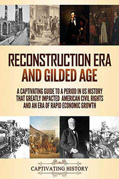 Reconstruction Era and Gilded Age: A Captivating Guide to a Period in US History That Greatly Impacted American Civil Rights and an Era of Rapid Economic Growth - Paperback