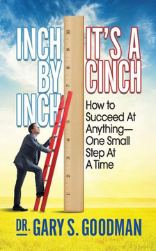 Inch By Inch It?s A Cinch!: How to Accomplish Anything, One Small Step at A Time