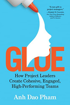 Glue: How Project Leaders Create Cohesive, Engaged, High-Performing Teams Glue: How Project Leaders Create Cohesive, Engaged, High-Performing Teams