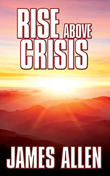 Rise Above Crisis : Light on Life's Difficulties, Man: King of Mind, Body and Circumstance, Morning and Evening Thoughts Rise Above Crisis : Light on Life's Difficulties, Man: King of Mind, Body and Circumstance, Morning and Evening Thoughts