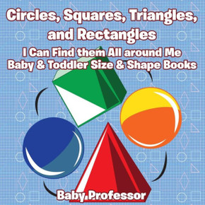 Circles, Squares, Triangles, and Rectangles: I Can Find them All Around Me - Baby & Toddler Size & Shape Books