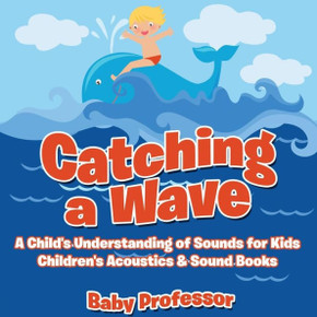 Catching a Wave - A Child's Understanding of Sounds for Kids - Children's Acoustics & Sound Books