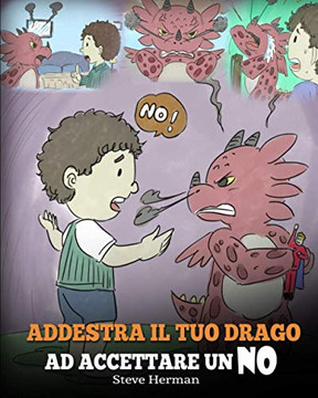 Addestra il tuo drago ad accettare un NO : (Train Your Dragon To Accept NO) Una simpatica storia per bambini, per educarli al disaccordo, alle emozioni e alla gestione della rabbia. - 9781950280711