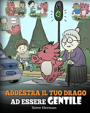 Addestra il tuo drago ad essere gentile : (Train Your Dragon To Be Kind) Una simpatica storia per bambini, per insegnare loro ad essere gentili, altruisti, generosi e premurosi. - 9781950280759