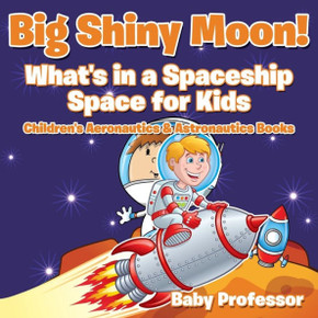 Big Shiny Moon! What's in a Spaceship - Space for Kids - Children's Aeronautics & Astronautics Books