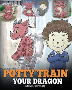 Potty Train Your Dragon: How to Potty Train Your Dragon Who Is Scared to Poop. A Cute Children Story on How to Make Potty Training Fun and Easy. (My Dragon Books) (Volume 1)