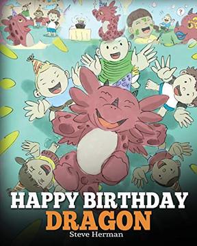 Happy Birthday, Dragon!: Celebrate The Perfect Birthday For Your Dragon. A Cute and Fun Children Story To Teach Kids To Celebrate Birthday (My Dragon Books) (Volume 6)