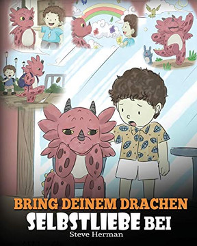 Bring deinem Drachen Selbstliebe bei: (Train Your Dragon To Love Himself) Ein Drachenbuch, das Kindern positive Selbstbekr?ftigungen gibt. Eine s??e ... (My Dragon Books Deutsch) (German Edition)