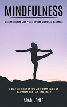 Mindfulness : A Practical Guide on How Mindfulness Can Stop Depression and Find Inner Peace (Steps to Becoming More Present Through Mindfulness Meditation)