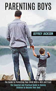 Parenting Boys : The Guide to Protecting Your Child With a Will and Trust (The Essential and Practical Guide to Raising Children to Become Their Best)