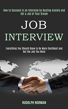 Job Interview : How to Succeed in an Interview by Beating Anxiety and Get a Job of Your Dream (Everything You Should Know to Be More Confident and Get the Job You Want) Job Interview : How to Succeed in an Interview by Beating Anxiety and Get a Job of Your Dream (Everything You Should Know to Be More Confident and Get the Job You Want)