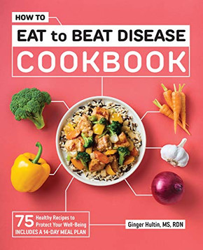 How To Eat To Beat Disease Cookbook: 75 Healthy Recipes To Protect Your Well-Being