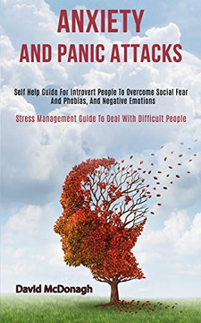 Anxiety and Panic Attacks : Self Help Guide for Introvert People to Overcome Social Fear and Phobias, and Negative Emotions (Stress Management Guide to Deal With Difficult People)