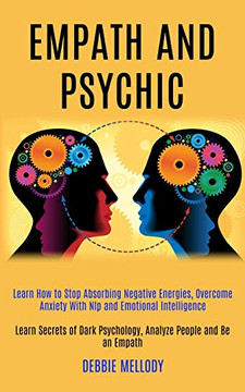 Empath and Psychic : Learn How to Stop Absorbing Negative Energies, Overcome Anxiety With Nlp and Emotional Intelligence (Learn Secrets of Dark Psychology, Analyze People and Be an Empath)