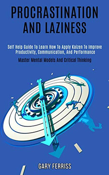 Procrastination and Laziness : Self Help Guide to Learn How to Apply Kaizen to Improve Productivity, Communication, and Performance (Master Mental Models and Critical Thinking)