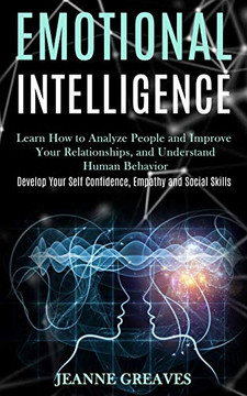 Emotional Intelligence : Learn How to Analyze People and Improve Your Relationships, and Understand Human Behavior (Develop Your Self Confidence, Empathy and Social Skills)
