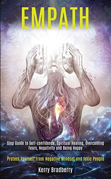 Empath : Step Guide to Self-confidence, Spiritual Healing, Overcoming Fears, Negativity and Being Happy (Protect Yourself From Negative Mindset and Toxic People)