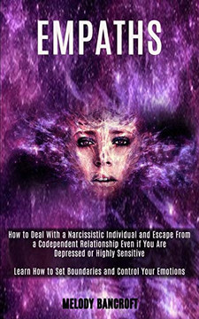 Empath : How to Deal With a Narcissistic Individual and Escape From a Codependent Relationship Even If You Are Depressed Or Highly Sensitive (Learn How to Set Boundaries and Control Your Emotions)
