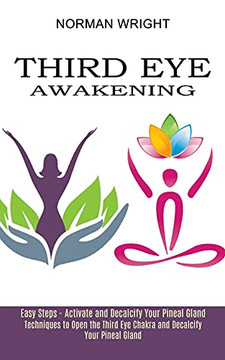Third Eye Awakening: Techniques To Open The Third Eye Chakra And Decalcify Your Pineal Gland (Easy Steps - Activate And Decalcify Your Pineal Gland) Third Eye Awakening: Techniques To Open The Third Eye Chakra And Decalcify Your Pineal Gland (Easy Steps - Activate And Decalcify Your Pineal Gland)